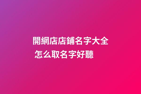 開網店店鋪名字大全 怎么取名字好聽-第1張-店鋪起名-玄機派